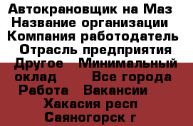 Автокрановщик на Маз › Название организации ­ Компания-работодатель › Отрасль предприятия ­ Другое › Минимальный оклад ­ 1 - Все города Работа » Вакансии   . Хакасия респ.,Саяногорск г.